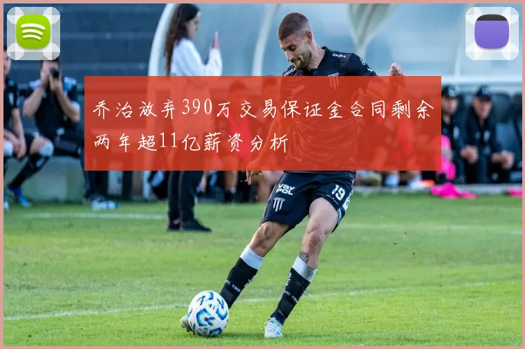 乔治放弃390万交易保证金合同剩余两年超11亿薪资分析